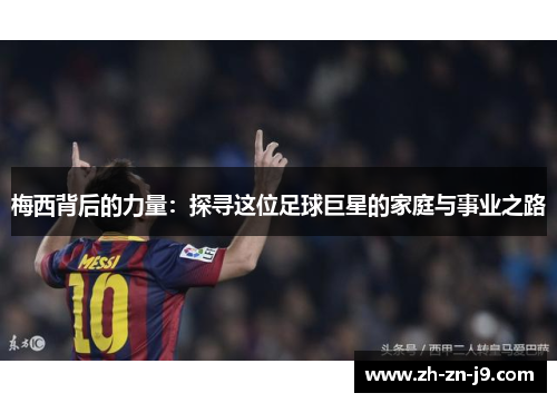 梅西背后的力量：探寻这位足球巨星的家庭与事业之路