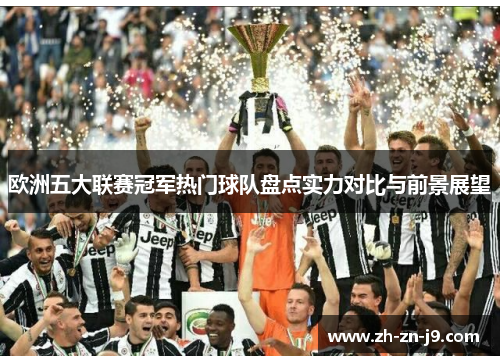 欧洲五大联赛冠军热门球队盘点实力对比与前景展望 欧洲五大联赛冠军热门球队盘点实力对比与前景展望