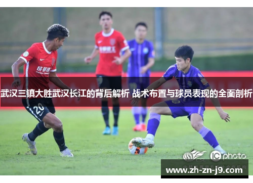 武汉三镇大胜武汉长江的背后解析 战术布置与球员表现的全面剖析