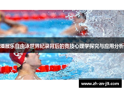 潘展乐自由泳世界纪录背后的竞技心理学探究与应用分析 潘展乐自由泳世界纪录背后的竞技心理学探究与应用分析