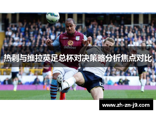 热刺与维拉英足总杯对决策略分析焦点对比