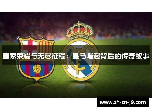 皇家荣耀与无尽征程：皇马崛起背后的传奇故事