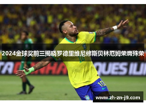 2024金球奖前三揭晓罗德里维尼修斯贝林厄姆荣膺殊荣 2024金球奖前三揭晓罗德里维尼修斯贝林厄姆荣膺殊荣