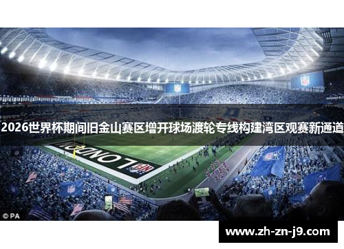 2026世界杯期间旧金山赛区增开球场渡轮专线构建湾区观赛新通道