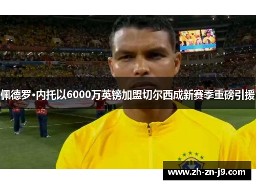 佩德罗·内托以6000万英镑加盟切尔西成新赛季重磅引援