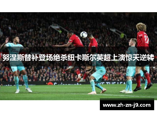 努涅斯替补登场绝杀纽卡斯尔英超上演惊天逆转