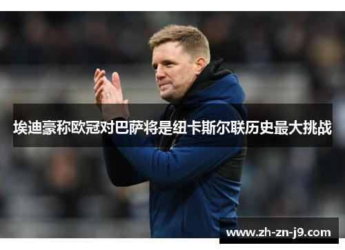 埃迪豪称欧冠对巴萨将是纽卡斯尔联历史最大挑战