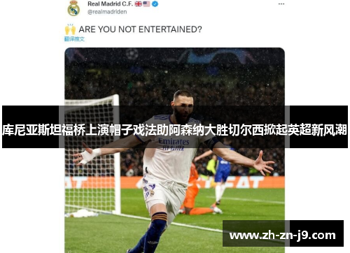 库尼亚斯坦福桥上演帽子戏法助阿森纳大胜切尔西掀起英超新风潮