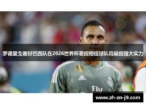 罗德里戈看好巴西队在2026世界杯表现相信球队将展现强大实力