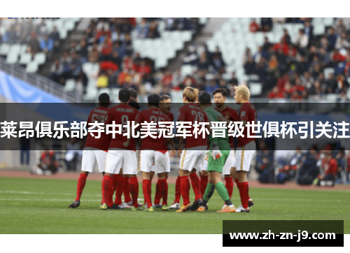 莱昂俱乐部夺中北美冠军杯晋级世俱杯引关注