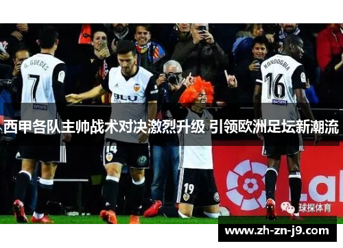 西甲各队主帅战术对决激烈升级 引领欧洲足坛新潮流