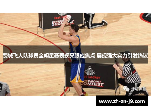 费城飞人队球员全明星赛表现亮眼成焦点 展现强大实力引发热议