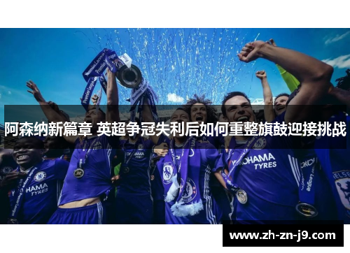 阿森纳新篇章 英超争冠失利后如何重整旗鼓迎接挑战 阿森纳新篇章 英超争冠失利后如何重整旗鼓迎接挑战