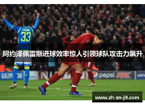 阿约泽佩雷斯进球效率惊人引领球队攻击力飙升