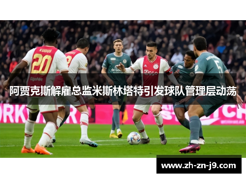 阿贾克斯解雇总监米斯林塔特引发球队管理层动荡 阿贾克斯解雇总监米斯林塔特引发球队管理层动荡