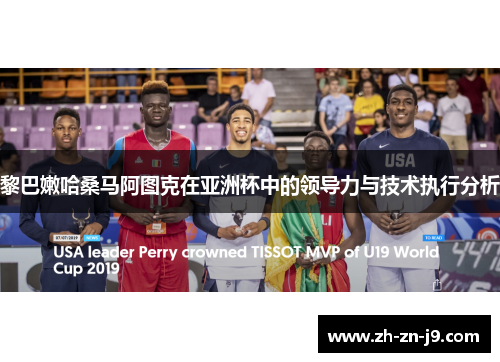 黎巴嫩哈桑马阿图克在亚洲杯中的领导力与技术执行分析 黎巴嫩哈桑马阿图克在亚洲杯中的领导力与技术执行分析