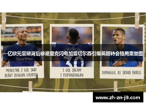 一亿欧元豪赌背后穆德里克闪电加盟切尔西引爆英超转会格局重塑图 一亿欧元豪赌背后穆德里克闪电加盟切尔西引爆英超转会格局重塑图