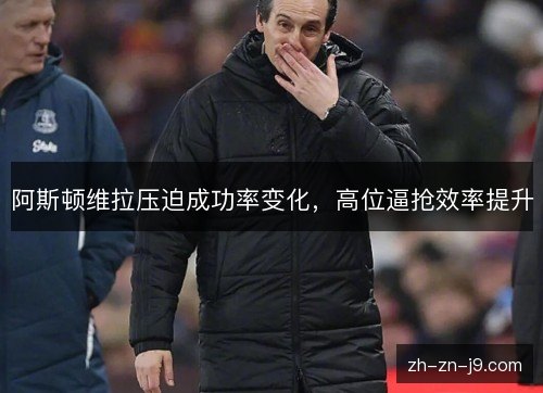 阿斯顿维拉压迫成功率变化，高位逼抢效率提升