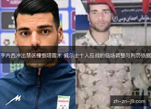 亨内西冲出禁区撞倒塔雷米 威尔士十人应战的临场调整与判罚依据 亨内西冲出禁区撞倒塔雷米 威尔士十人应战的临场调整与判罚依据
